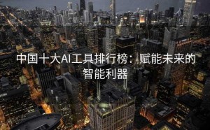 中国十大AI工具排行榜：赋能未来的智能利器