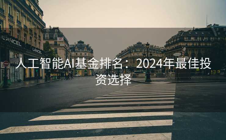 人工智能AI基金排名：2024年最佳投资选择