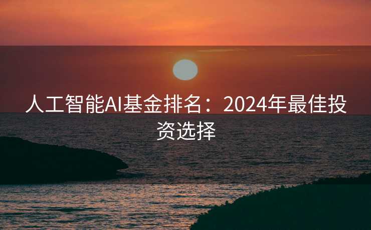 人工智能AI基金排名：2024年最佳投资选择