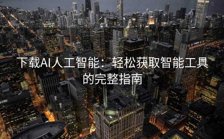 下载AI人工智能：轻松获取智能工具的完整指南