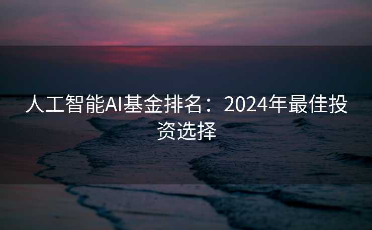 人工智能AI基金排名：2024年最佳投资选择